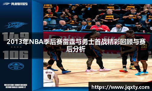 2013年NBA季后赛雷霆与勇士首战精彩回顾与赛后分析