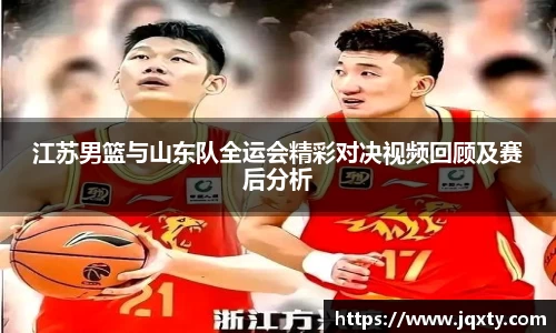 江苏男篮与山东队全运会精彩对决视频回顾及赛后分析