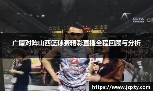 广厦对阵山西篮球赛精彩直播全程回顾与分析