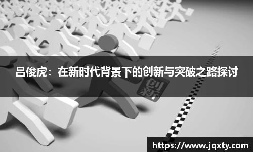 吕俊虎：在新时代背景下的创新与突破之路探讨