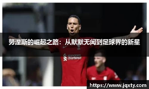 努涅斯的崛起之路：从默默无闻到足球界的新星